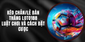 Kèo Chẵn/Lẻ Bàn Thắng Loto188 - Luật Chơi Và Cách Đặt Cược