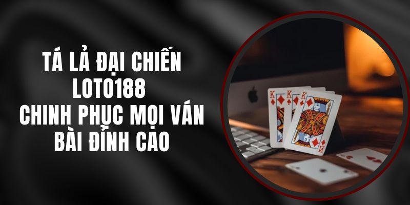 Tá Lả Đại Chiến Loto188 - Chinh Phục Mọi Ván Bài Đỉnh Cao