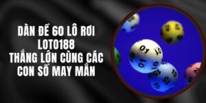 Dàn Đề 60 Lô Rơi Loto188 - Thắng Lớn Cùng Các Con Số May Mắn