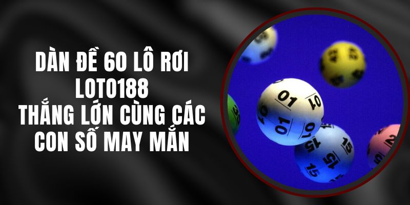 Dàn Đề 60 Lô Rơi Loto188 - Thắng Lớn Cùng Các Con Số May Mắn