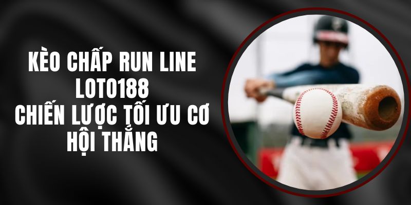 Kèo Chấp Run Line Loto188 - Chiến Lược Tối Ưu Cơ Hội Thắng