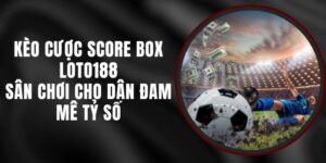 Kèo Cược Score Box Loto188 - Sân Chơi Cho Dân Đam Mê Tỷ Số