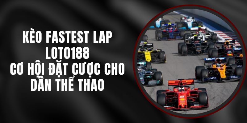 Kèo Fastest Lap Loto188 - Cơ Hội Đặt Cược Cho Dân Thể Thao