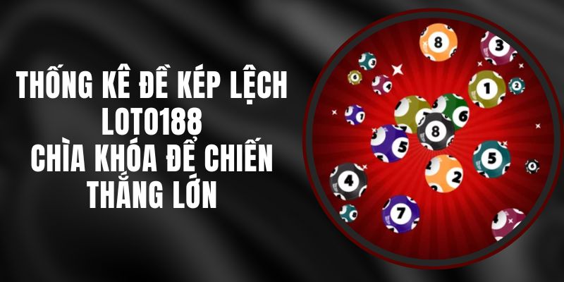 Thống Kê Đề Kép Lệch Loto188 - Chìa Khóa Để Chiến Thắng Lớn